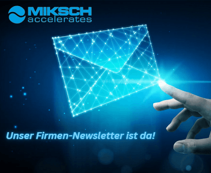 Miksch Newsletter. From now on, all the latest news about our products, services, dates, events and promotions.